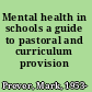 Mental health in schools a guide to pastoral and curriculum provision /