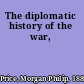 The diplomatic history of the war,