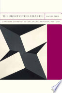 The object of the Atlantic : concrete aesthetics in Cuba, Brazil, and Spain, 1868-1968 /