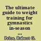 The ultimate guide to weight training for gymnastics in-season & off-season sport-specific programs designed to : increase strength & flexibility, eliminate fatigue, prevent injuries /