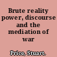 Brute reality power, discourse and the mediation of war /