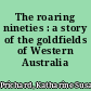 The roaring nineties : a story of the goldfields of Western Australia /