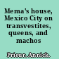 Mema's house, Mexico City on transvestites, queens, and machos /