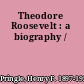 Theodore Roosevelt : a biography /