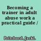 Becoming a trainer in adult abuse work a practical guide /