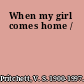 When my girl comes home /