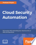 Cloud security automation : get to grips with automating your cloud security on AWS and OpenStack /