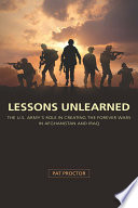 Lessons Unlearned The U.S. Army’s Role in Creating the Forever Wars in Afghanistan and Iraq /