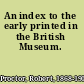 An index to the early printed in the British Museum.