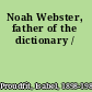 Noah Webster, father of the dictionary /