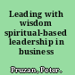 Leading with wisdom spiritual-based leadership in business /