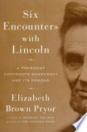 Six encounters with Lincoln : a president confronts democracy and its demons /