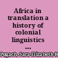 Africa in translation a history of colonial linguistics in Germany and beyond, 1814-1945 /