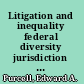 Litigation and inequality federal diversity jurisdiction in industrial America, 1870-1958 /