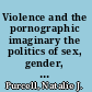 Violence and the pornographic imaginary the politics of sex, gender, and aggression in hardcore pornography /