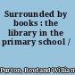 Surrounded by books : the library in the primary school /