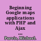 Beginning Google maps applications with PHP and Ajax from novice to professional /