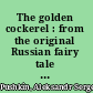 The golden cockerel : from the original Russian fairy tale of Alexander Pushkin /