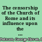 The censorship of the Church of Rome and its influence upon the production and distribution of literature : a study of the history of the prohibitory and expurgatory indexes : together with some consideration of the effects of Protestant censorship and of censorship by the state /