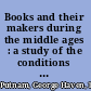 Books and their makers during the middle ages : a study of the conditions of the production and distribution of literature from the fall of the Roman empire to the close of the seventeenth century /