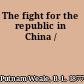 The fight for the republic in China /