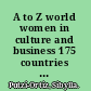 A to Z world women in culture and business 175 countries : position in society, legal rights, education, dating, marriage, and family, health, social customs, women in professions, women as business owners, and foreign businesswomen /
