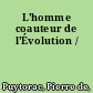 L'homme coauteur de l'Évolution /