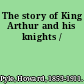 The story of King Arthur and his knights /