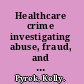 Healthcare crime investigating abuse, fraud, and homicide by caregivers /