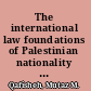 The international law foundations of Palestinian nationality a legal examination of nationality in Palestine under Britain's rule /