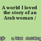 A world I loved the story of an Arab woman /