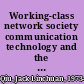 Working-class network society communication technology and the information have-less in urban China /