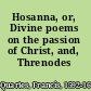 Hosanna, or, Divine poems on the passion of Christ, and, Threnodes /