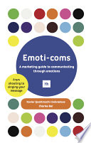 Emoti-coms : a marketing guide to communicating through emotions : from shouting to singing your message /