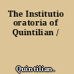 The Institutio oratoria of Quintilian /