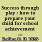 Success through play : how to prepare your child for school achievement and enjoy it /