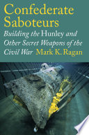 Confederate saboteurs : building the Hunley and other secret weapons of the Civil War /