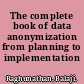 The complete book of data anonymization from planning to implementation /