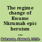 The regime change of Kwame Nkrumah epic heroism in Africa and the diaspora /