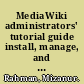 MediaWiki administrators' tutorial guide install, manage, and customize your MediaWiki installation /