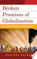 Broken promises of globalization : the case of the Bangladesh garment industry /