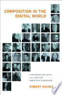 Composition in the digital world : conversations with 21st-century American composers /