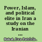 Power, Islam, and political elite in Iran a study on the Iranian political elite from Khomeini to Ahmadinejad /