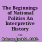 The Beginnings of National Politics An Interpretive History of the Continental Congress /
