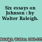 Six essays on Johnson : by Walter Raleigh.