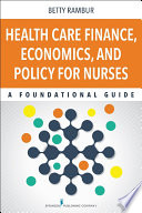 Health care finance, economics, and policy for nurses : a foundational guide /