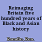 Reimaging Britain five hundred years of Black and Asian history /