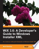 WiX 3.6 a developer's guide to Windows Installer XML ; an in-and-out, to-the-point introduction to Windows Installer XML /