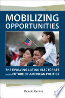 Mobilizing opportunities : the evolving Latino electorate and the future of American politics /