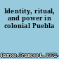 Identity, ritual, and power in colonial Puebla